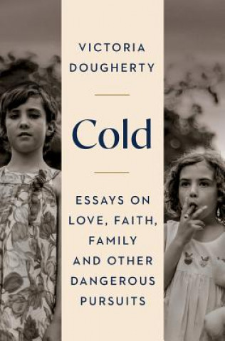 Book Cold: Essays on Love, Faith, Family and Other Dangerous Pursuits Victoria Dougherty