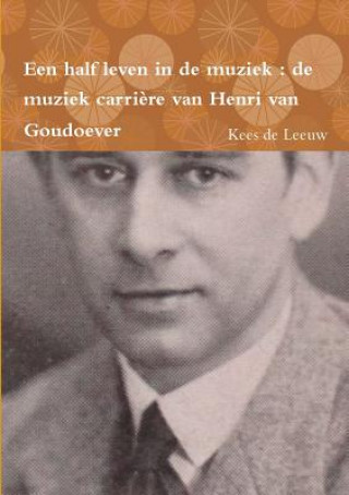 Carte Een Half Leven in De Muziek : De Muziek Carriere Van Henri Van Goudoever Kees De Leeuw
