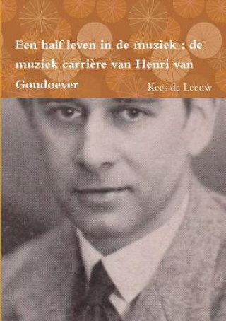 Knjiga Een Half Leven in De Muziek : De Muziek Carriere Van Henri Van Goudoever Kees De Leeuw