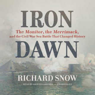 Аудио Iron Dawn: The Monitor, the Merrimack, and the Civil War Sea Battle That Changed History Richard Snow