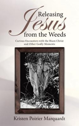 Carte Releasing Jesus from the Weeds Kristen Poirier Marquardt