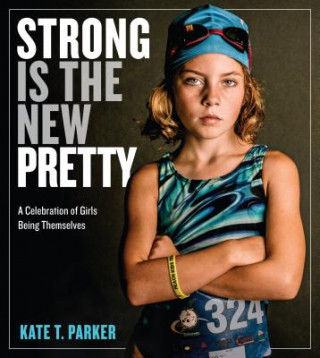 Книга Strong Is the New Pretty: A Celebration of Girls Being Themselves Kate T. Parker