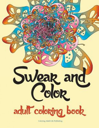 Kniha Swear and Color: Adult Coloring Book Featuring Stress Relieving and Hilarious Colorful Swear Word Designs. the Perfect Gift for Adults. Coloring Adult Life Publishing