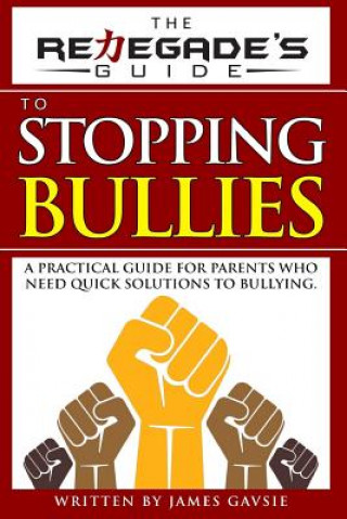 Könyv The Renegade's Guide to Stopping Bullies: A Practical Guide for Parents Who Need Quick Solutions to Bullying James Gavsie