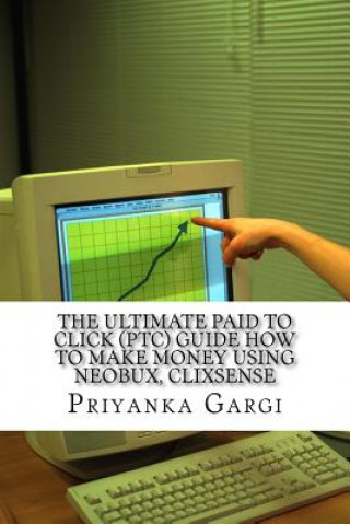 Kniha The Ultimate Paid to Click (Ptc) Guide How to Make Money Using Neobux, Clixsense: The Bible for Ptc Sites Mrs Priyanka Gargi