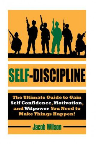 Carte Self-Discipline: The Ultimate Guide to Gain Self Confidence, Motivation, and Willpower You Need to Make Things Happen! Jacob Wilson