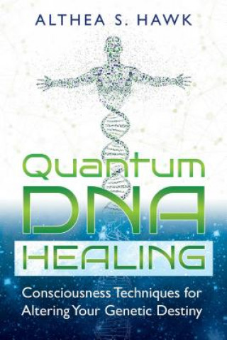 Kniha Quantum DNA Healing: Consciousness Techniques for Altering Your Genetic Destiny Althea S Hawk