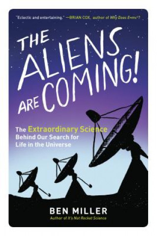 Kniha The Aliens Are Coming!: The Extraordinary Science Behind Our Search for Life in the Universe Ben Miller
