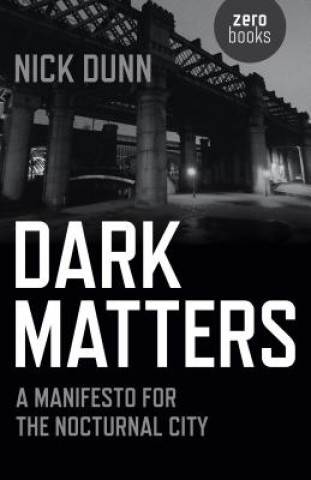 Carte Dark Matters - A Manifesto for the Nocturnal City Nick Dunn