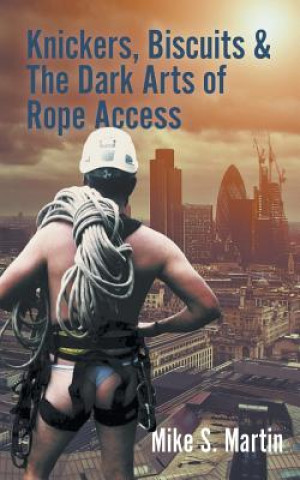 Carte Knickers, Biscuits & The Dark Arts of Rope Access Mike S. Martin