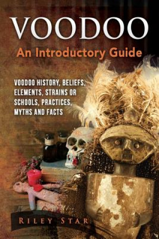 Kniha Voodoo: Voodoo History, Beliefs, Elements, Strains or Schools, Practices, Myths and Facts. an Introductory Guide Riley Star
