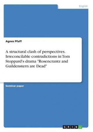 Libro A structural clash of perspectives. Irreconcilable contradictions in Tom Stoppard's drama "Rosencrantz and Guildenstern are Dead" Agnes Pfaff