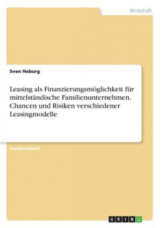 Książka Leasing als Finanzierungsmöglichkeit für mittelständische Familienunternehmen. Chancen und Risiken verschiedener Leasingmodelle Sven Hoburg