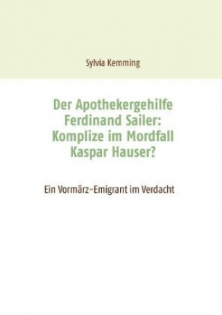 Könyv Der Apothekergehilfe Ferdinand Sailer: Komplize im Mordfall Kaspar Hauser? Sylvia Kemming