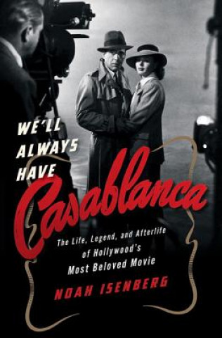 Könyv We'll Always Have Casablanca - The Life, Legend, and Afterlife of Hollywood`s Most Beloved Movie Noah Isenberg