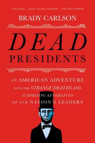 Kniha Dead Presidents - An American Adventure into the Strange Deaths and Surprising Afterlives of Our Nations Leaders Brady Carlson