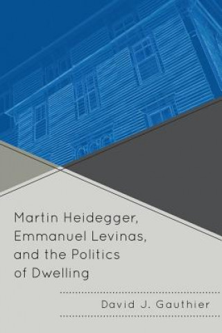 Kniha Martin Heidegger, Emmanuel Levinas, and the Politics of Dwelling David J. Gauthier