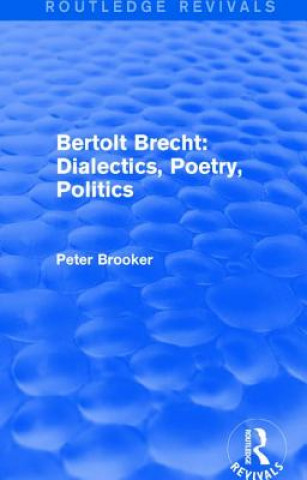 Kniha Routledge Revivals: Bertolt Brecht: Dialectics, Poetry, Politics (1988) Peter Brooker
