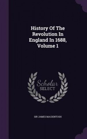 Book History of the Revolution in England in 1688, Volume 1 Sir James Mackintosh