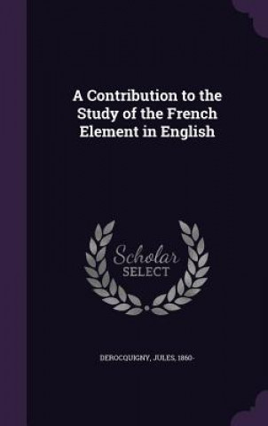 Book Contribution to the Study of the French Element in English Jules Derocquigny