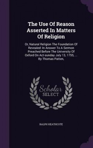 Kniha Use of Reason Asserted in Matters of Religion Ralph Heathcote