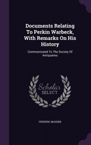 Carte Documents Relating to Perkin Warbeck, with Remarks on His History Madden