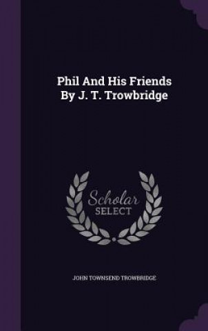 Kniha Phil and His Friends by J. T. Trowbridge John Townsend Trowbridge