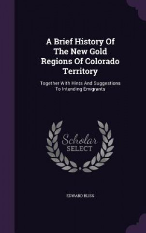 Książka Brief History of the New Gold Regions of Colorado Territory Bliss