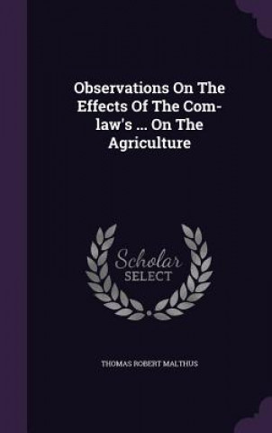 Книга Observations on the Effects of the Com-Law's ... on the Agriculture Thomas Robert Malthus