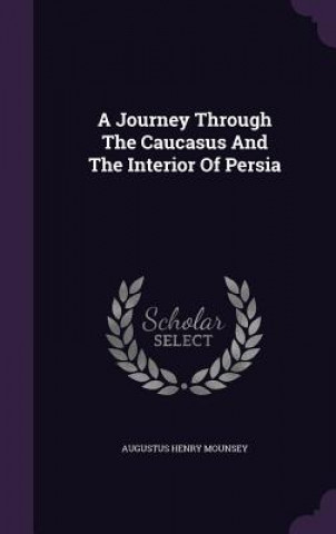 Kniha Journey Through the Caucasus and the Interior of Persia Augustus Henry Mounsey