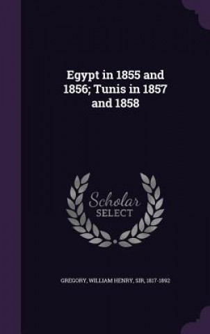 Kniha Egypt in 1855 and 1856; Tunis in 1857 and 1858 William Henry Gregory