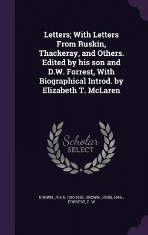 Kniha Letters; With Letters from Ruskin, Thackeray, and Others. Edited by His Son and D.W. Forrest, with Biographical Introd. by Elizabeth T. McLaren Brown