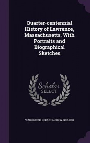 Carte Quarter-Centennial History of Lawrence, Massachusetts, with Portraits and Biographical Sketches Horace Andrew Wadsworth