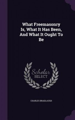 Könyv What Freemasonry Is, What It Has Been, and What It Ought to Be Charles Bradlaugh