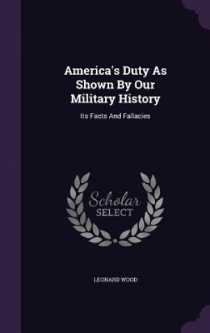 Knjiga America's Duty as Shown by Our Military History Attorney at an International Law Firm Independent Scholar Leonard Wood