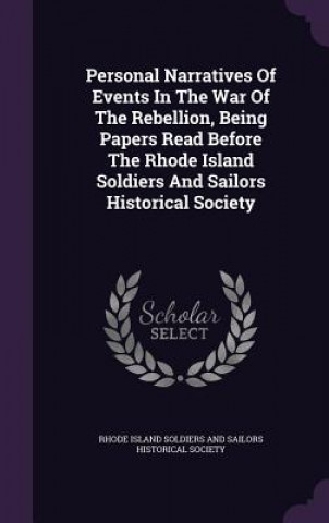 Kniha Personal Narratives of Events in the War of the Rebellion, Being Papers Read Before the Rhode Island Soldiers and Sailors Historical Society 