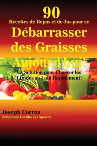 Kniha 90 Recettes de Repas et de Jus pour se Debarrasser des Graisses Aujourd'hui! Joseph Correa