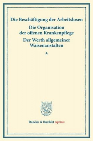 Kniha Die Beschäftigung der Arbeitslosen - Die Organisation der offenen Krankenpflege - Der Werth allgemeiner Waisenanstalten. 