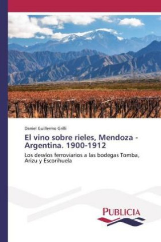 Książka El vino sobre rieles, Mendoza - Argentina. 1900-1912 Daniel Guillermo Grilli