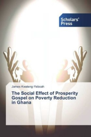 Könyv The Social Effect of Prosperity Gospel on Poverty Reduction in Ghana James Kwateng-Yeboah