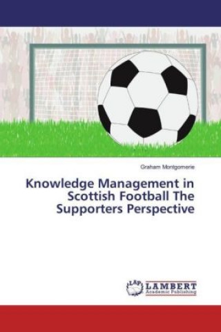 Knjiga Knowledge Management in Scottish Football The Supporters Perspective Graham Montgomerie