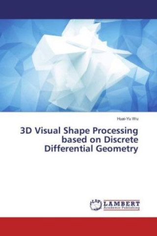 Kniha 3D Visual Shape Processing based on Discrete Differential Geometry Huai-Yu Wu