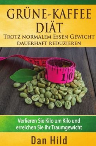 Książka Grüne-Kaffee-Diät - Trotz normalem Essen Gewicht dauerhaft reduzieren Dan Hild