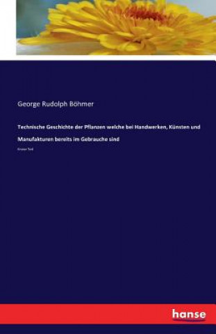 Книга Technische Geschichte der Pflanzen welche bei Handwerken, Kunsten und Manufakturen bereits im Gebrauche sind George Rudolph Bohmer