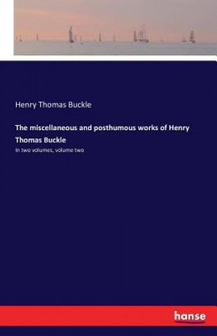 Carte miscellaneous and posthumous works of Henry Thomas Buckle Henry Thomas Buckle