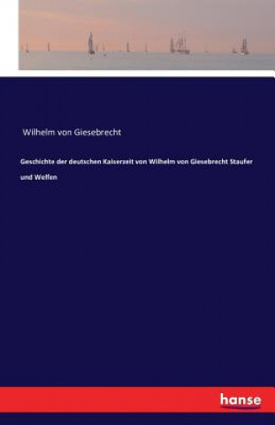 Könyv Geschichte der deutschen Kaiserzeit von Wilhelm von Giesebrecht Staufer und Welfen Wilhelm von Giesebrecht