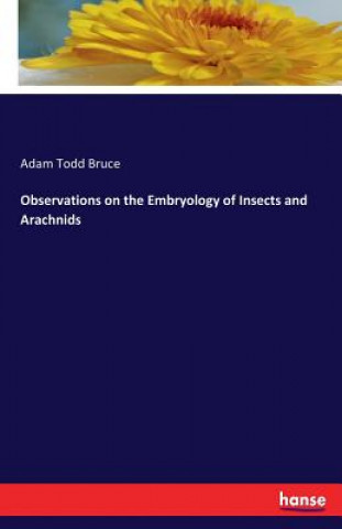 Könyv Observations on the Embryology of Insects and Arachnids Adam Todd Bruce