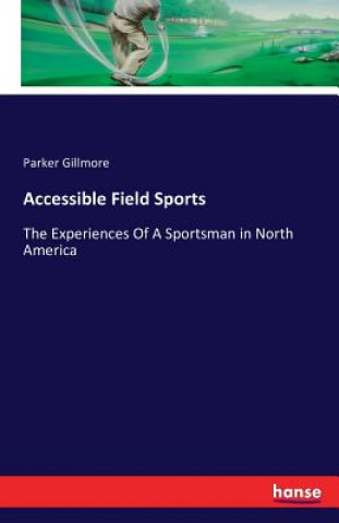 Könyv Accessible Field Sports Parker Gillmore
