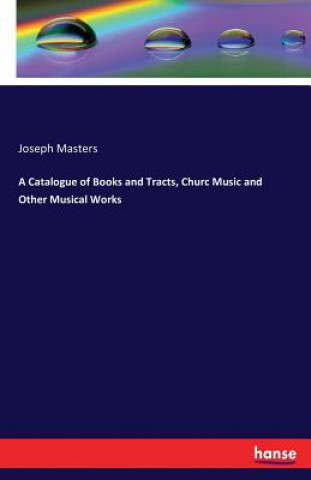 Kniha Catalogue of Books and Tracts, Churc Music and Other Musical Works Joseph Masters