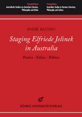 Könyv Staging Elfriede Jelinek in Australia: Poetics - Ethics - Politics André Bastian